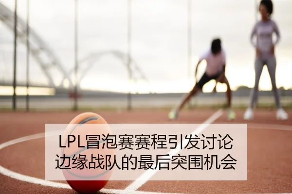 LPL冒泡赛赛程引发讨论 边缘战队的最后突围机会