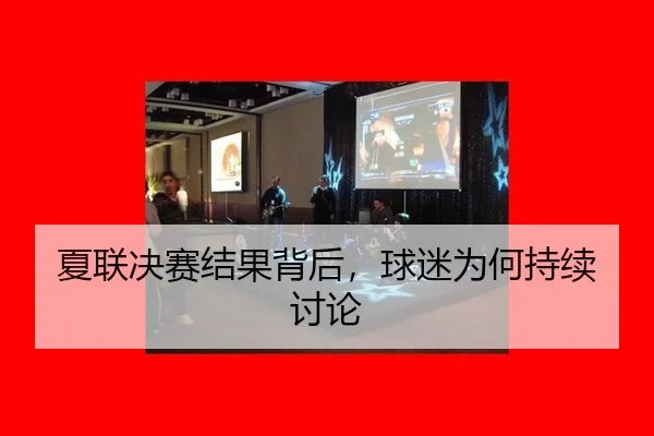 夏联决赛结果背后，球迷为何持续讨论
